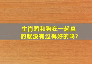 生肖鸡和狗在一起真的就没有过得好的吗?