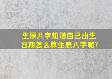 生辰八字,知道自己出生日期,怎么算生辰八字呢?