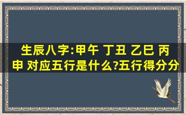 生辰八字:甲午 丁丑 乙巳 丙申 对应五行是什么?五行得分分别是多少?