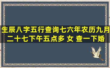 生辰八字五行查询七六年农历九月二十七下午五点多 女 查一下婚姻...