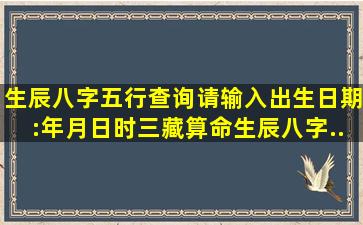 生辰八字五行查询请输入出生日期:年月日时【三藏算命】生辰八字...