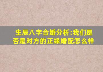 生辰八字合婚分析:我们是否是对方的正缘婚配怎么样