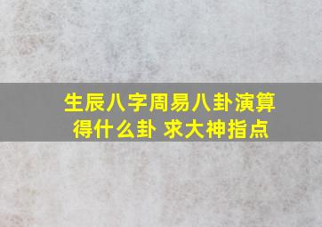 生辰八字周易八卦演算 得什么卦 求大神指点