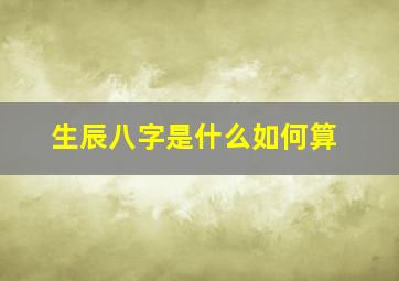 生辰八字是什么如何算