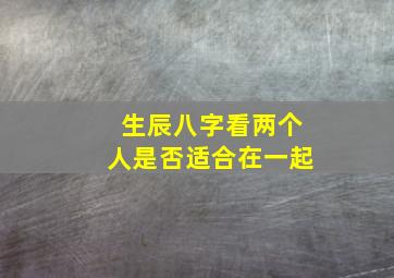 生辰八字看两个人是否适合在一起