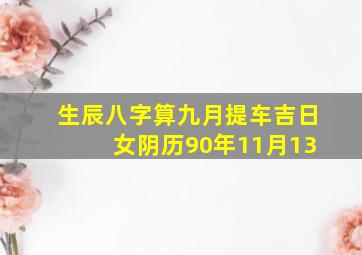 生辰八字算九月提车吉日 女,阴历90年11月13