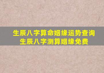 生辰八字算命姻缘运势查询 生辰八字测算姻缘免费 