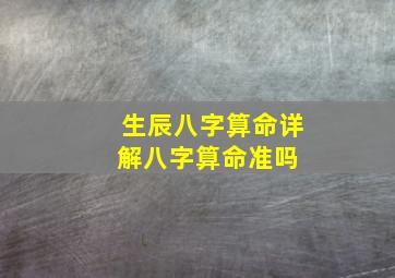 生辰八字算命详解,八字算命准吗 