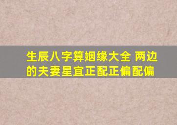 生辰八字算姻缘大全 两边的夫妻星宜正配正,偏配偏 