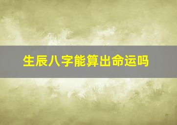 生辰八字能算出命运吗(