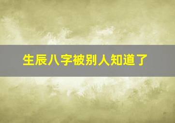 生辰八字被别人知道了