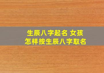 生辰八字起名 女孩 怎样按生辰八字取名