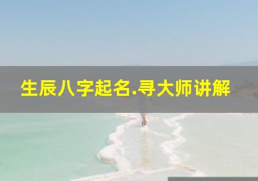 生辰八字起名.寻大师讲解