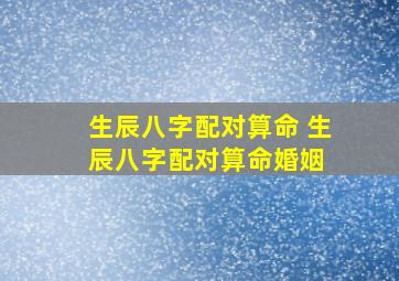 生辰八字配对算命 生辰八字配对算命婚姻 