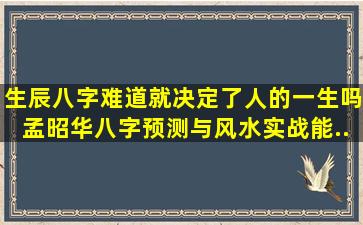 生辰八字难道就决定了人的一生吗,孟昭华《八字预测与风水实战》能...