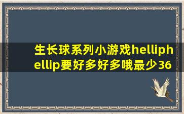 生长球系列小游戏……要好多好多哦,最少36个,谢谢好心人啦