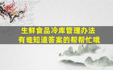 生鲜食品冷库管理办法 有谁知道答案的帮帮忙哦、、