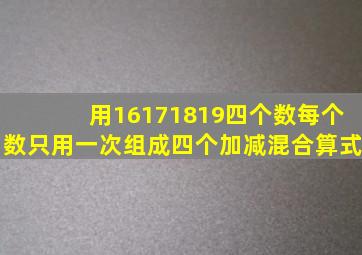 用16、17、18、19四个数(每个数只用一次)组成四个加减混合算式