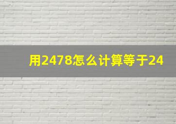 用2478怎么计算等于24