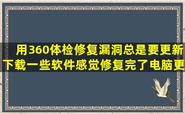 用360体检修复漏洞,总是要更新下载一些软件,感觉修复完了电脑更慢了...