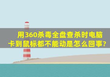 用360杀毒全盘查杀时电脑卡到鼠标都不能动是怎么回事?