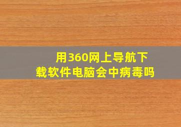 用360网上导航下载软件电脑会中病毒吗