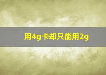 用4g卡却只能用2g