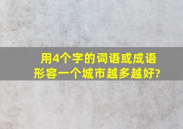 用4个字的词语或成语形容一个城市,(越多越好)?