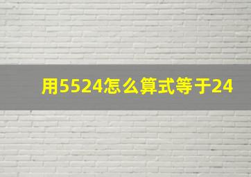 用5524怎么算式等于24