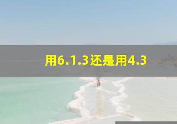 用6.1.3还是用4.3