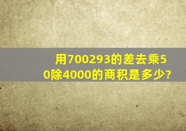 用700293的差去乘50除4000的商积是多少?