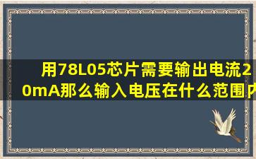 用78L05芯片,需要输出电流20mA,那么输入电压在什么范围内算正常?