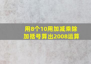 用8个10,用加减乘除,加括号,算出2008运算