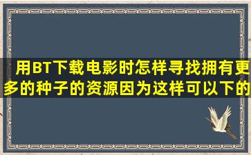 用BT下载电影时怎样寻找拥有更多的种子的资源,因为这样可以下的快点