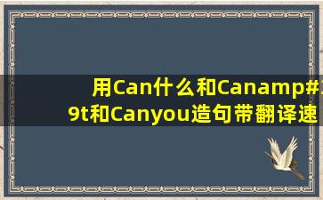 用Can什么和Can't和Canyou造句带翻译速度作业急求!@@#####