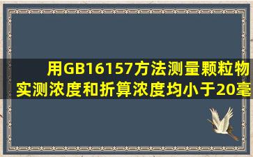 用GB16157方法测量颗粒物实测浓度和折算浓度均小于20毫克每...