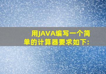 用JAVA编写一个简单的计算器,要求如下: