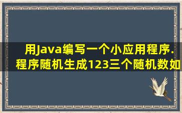 用Java编写一个小应用程序.程序随机生成1,2,3三个随机数,如果生成1,...