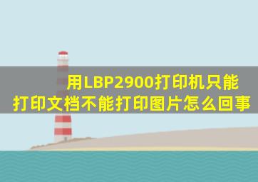 用LBP2900打印机只能打印文档不能打印图片怎么回事(