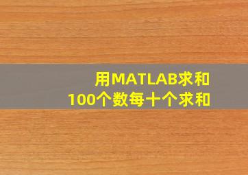 用MATLAB求和,100个数,每十个求和