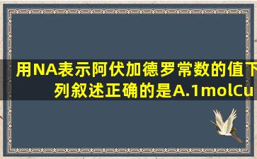 用NA表示阿伏加德罗常数的值,下列叙述正确的是A.1molCu与足量稀...