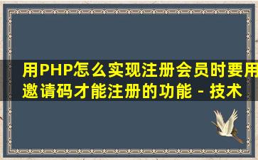 用PHP怎么实现注册会员时要用邀请码才能注册的功能 - 技术问答