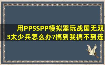 用PPSSPP模拟器玩战国无双3太少兵怎么办?搞到我搞不到连击……