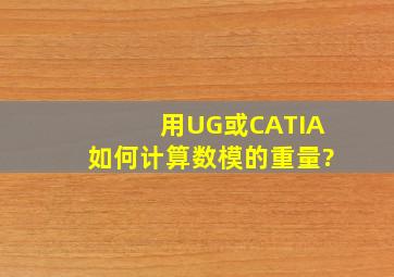 用UG或CATIA如何计算数模的重量?