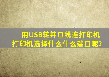 用USB转并口线连打印机,打印机选择什么什么端口呢?