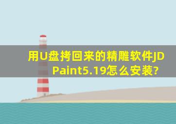 用U盘拷回来的精雕软件JDPaint5.19怎么安装?