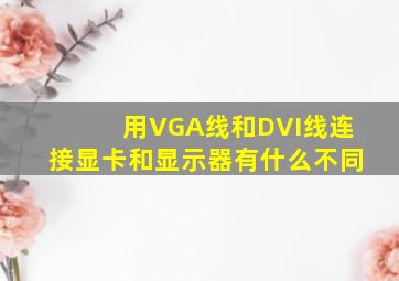 用VGA线和DVI线连接显卡和显示器有什么不同