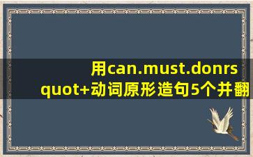 用can.must.don’t+动词原形造句5个并翻译。