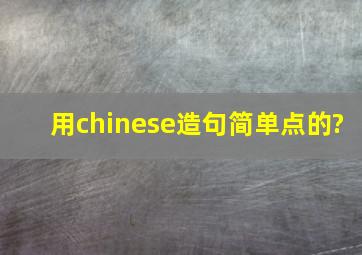 用chinese造句(简单点的)?