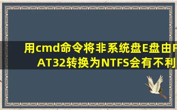 用cmd命令将非系统盘(E盘)由FAT32转换为NTFS会有不利影响吗?